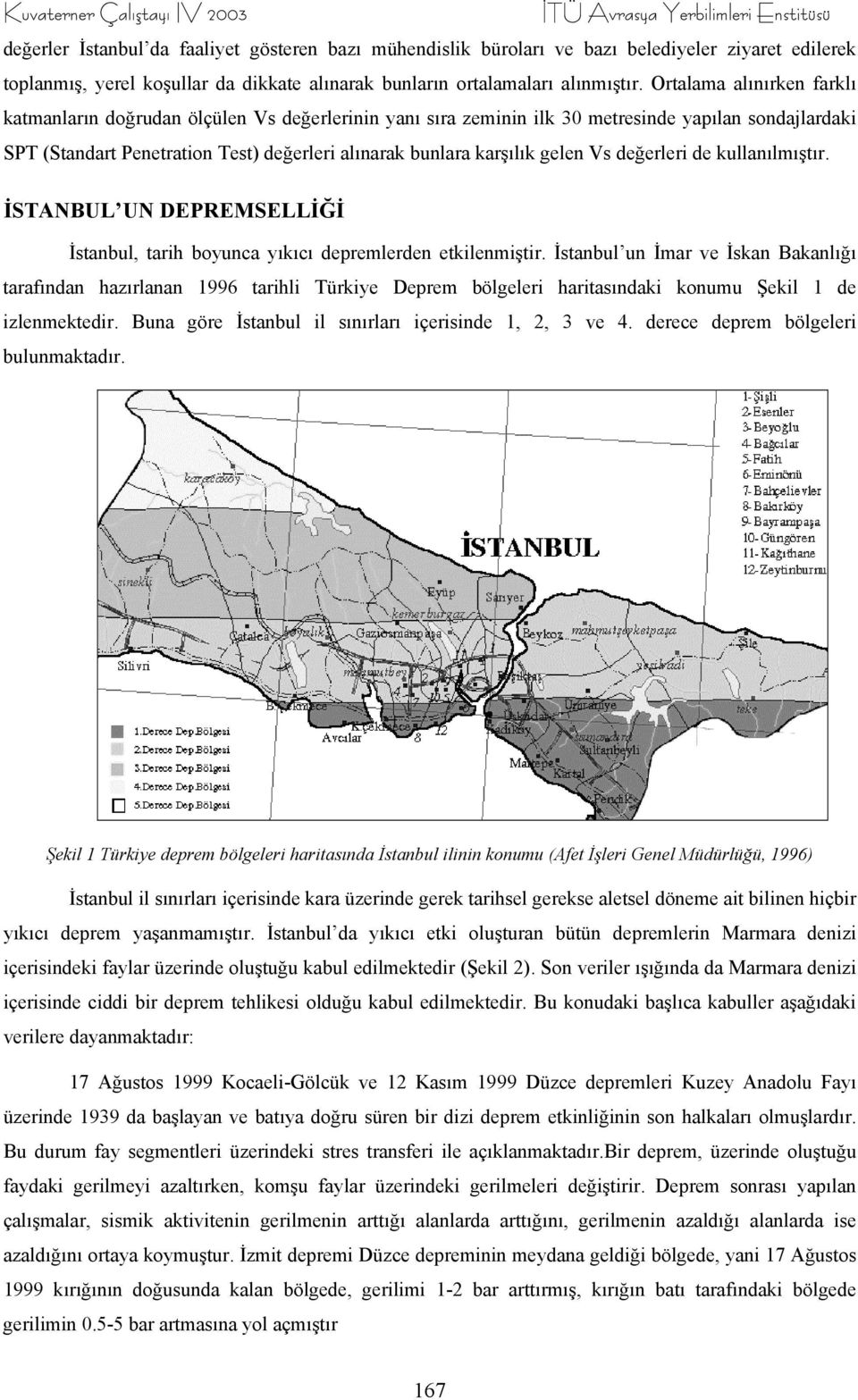 Ortalama alınırken farklı katmanların doğrudan ölçülen Vs değerlerinin yanı sıra zeminin ilk 30 metresinde yapılan sondajlardaki SPT (Standart Penetration Test) değerleri alınarak bunlara karşılık