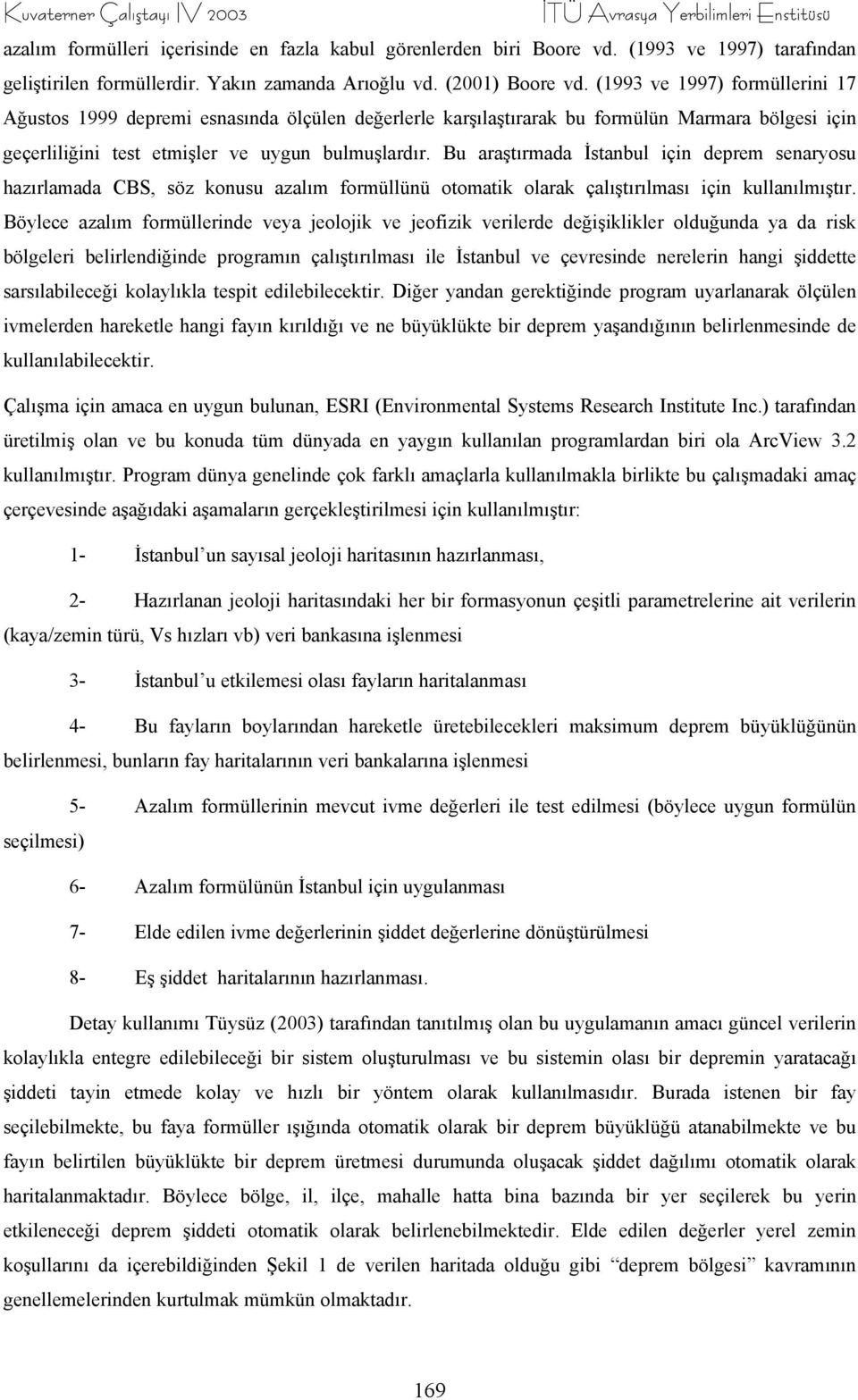 (1993 ve 1997) formüllerini 17 Ağustos 1999 depremi esnasında ölçülen değerlerle karşılaştırarak bu formülün Marmara bölgesi için geçerliliğini test etmişler ve uygun bulmuşlardır.