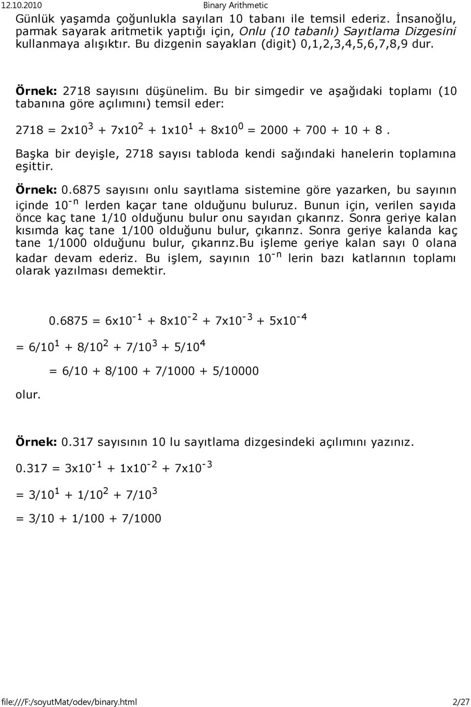 Bu bir simgedir ve aşağıdaki toplamı (10 tabanına göre açılımını) temsil eder: 2718 = 2x10 3 + 7x10 2 + 1x10 1 + 8x10 0 = 2000 + 700 + 10 + 8.