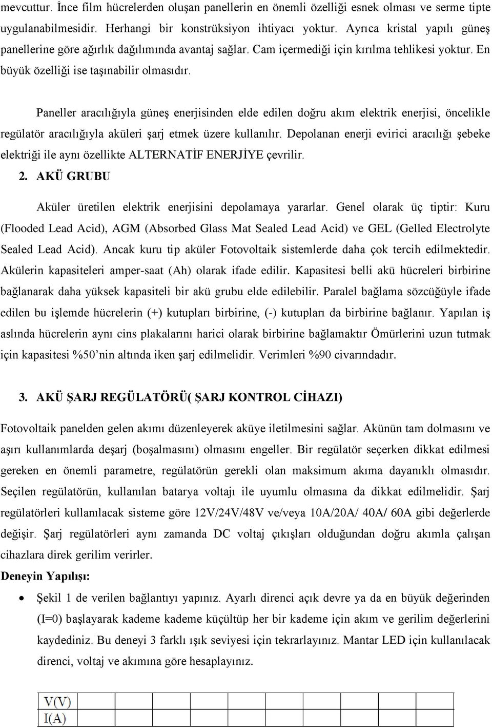 Paneller aracılığıyla güneş enerjisinden elde edilen doğru akım elektrik enerjisi, öncelikle regülatör aracılığıyla aküleri şarj etmek üzere kullanılır.