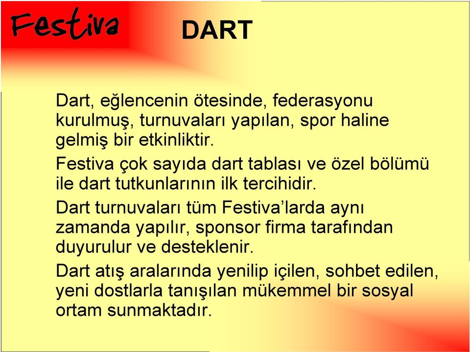 Dart turnuvaları tüm Festiva larda aynı zamanda yapılır, sponsor firma tarafından duyurulur ve