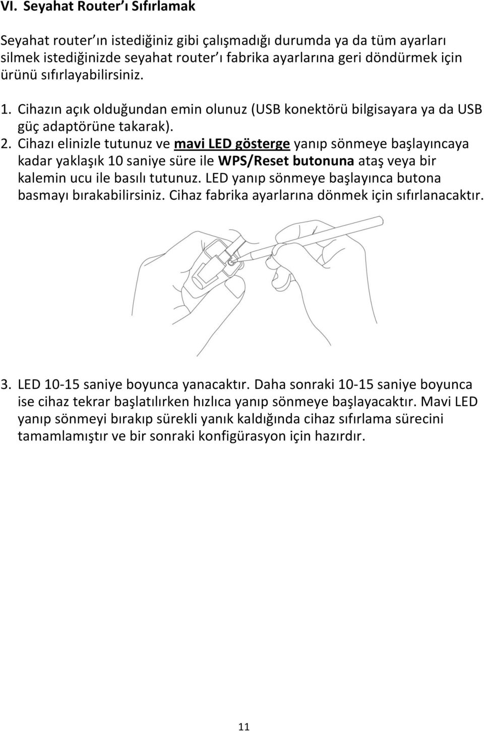 Cihazı elinizle tutunuz ve mavi LED gösterge yanıp sönmeye başlayıncaya kadar yaklaşık 10 saniye süre ile WPS/Reset butonuna ataş veya bir kalemin ucu ile basılı tutunuz.