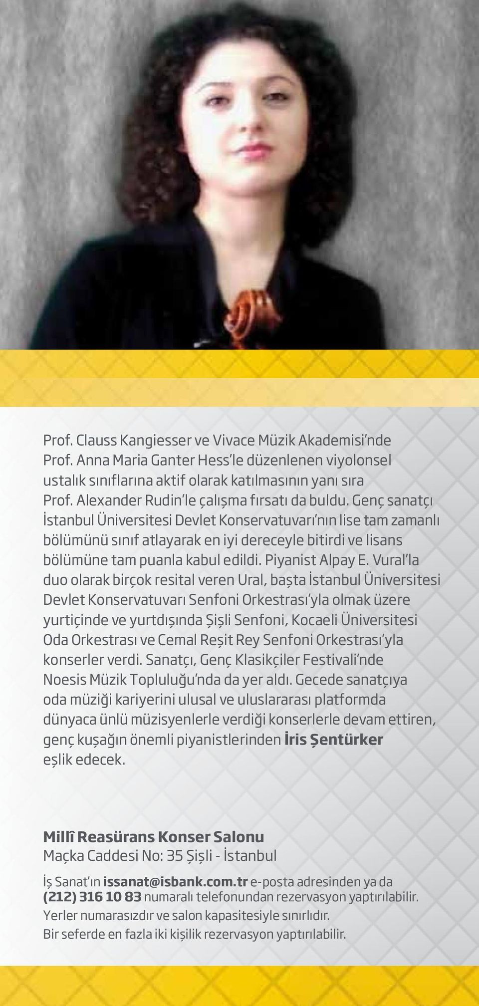 Genç sanatçı İstanbul Üniversitesi Devlet Konservatuvarı nın lise tam zamanlı bölümünü sınıf atlayarak en iyi dereceyle bitirdi ve lisans bölümüne tam puanla kabul edildi. Piyanist Alpay E.
