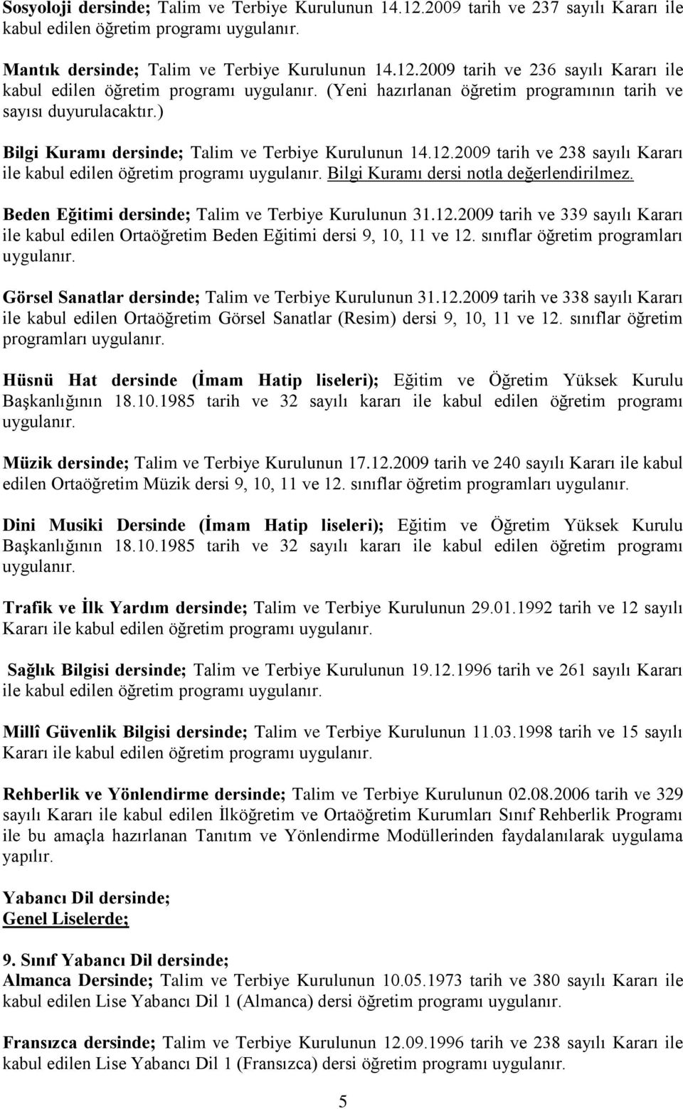 Beden Eğitimi dersinde; Talim ve Terbiye Kurulunun 31.12.2009 tarih ve 339 sayılı Kararı ile kabul edilen Ortaöğretim Beden Eğitimi dersi 9, 10, 11 ve 12.