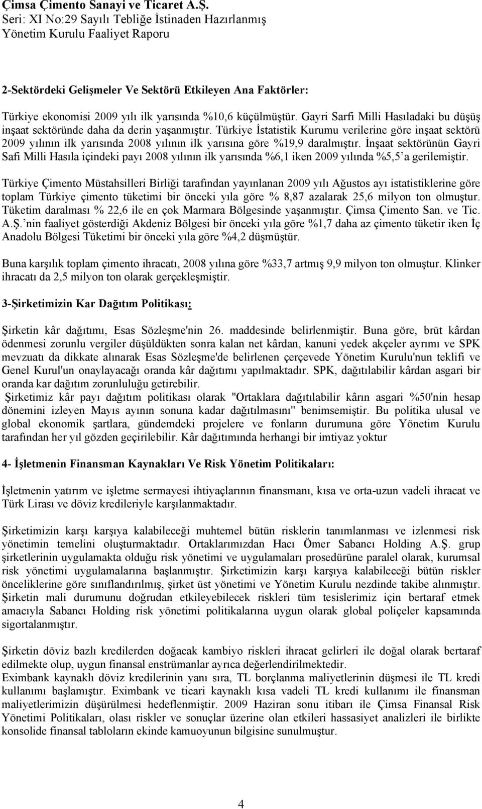 Türkiye İstatistik Kurumu verilerine göre inşaat sektörü 2009 yılının ilk yarısında 2008 yılının ilk yarısına göre %19,9 daralmıştır.