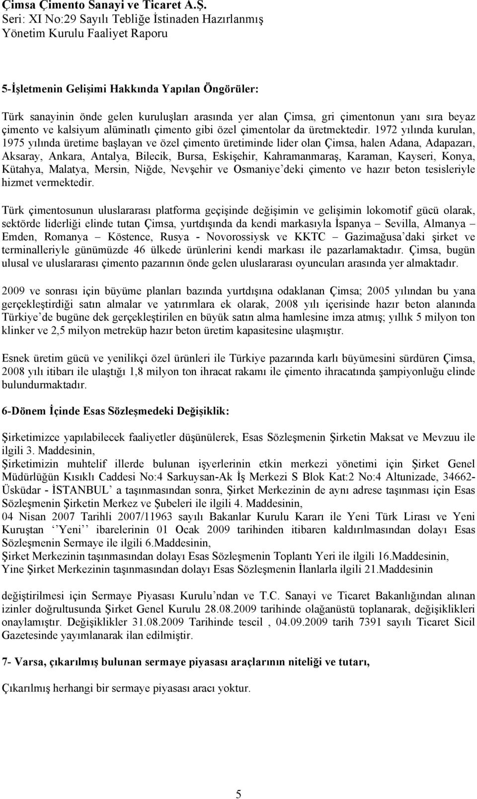 1972 yılında kurulan, 1975 yılında üretime başlayan ve özel çimento üretiminde lider olan Çimsa, halen Adana, Adapazarı, Aksaray, Ankara, Antalya, Bilecik, Bursa, Eskişehir, Kahramanmaraş, Karaman,