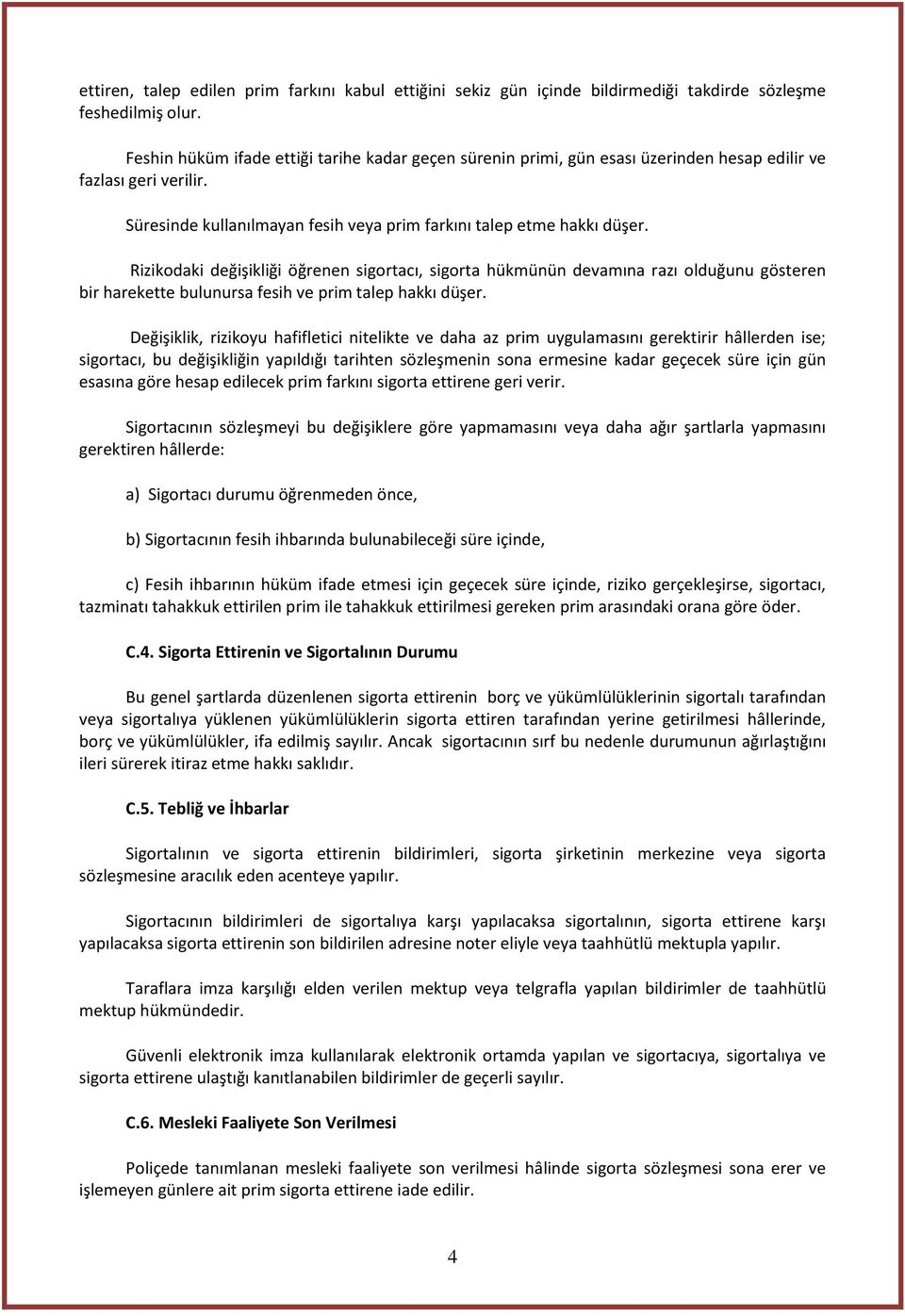 Rizikodaki değişikliği öğrenen sigortacı, sigorta hükmünün devamına razı olduğunu gösteren bir harekette bulunursa fesih ve prim talep hakkı düşer.