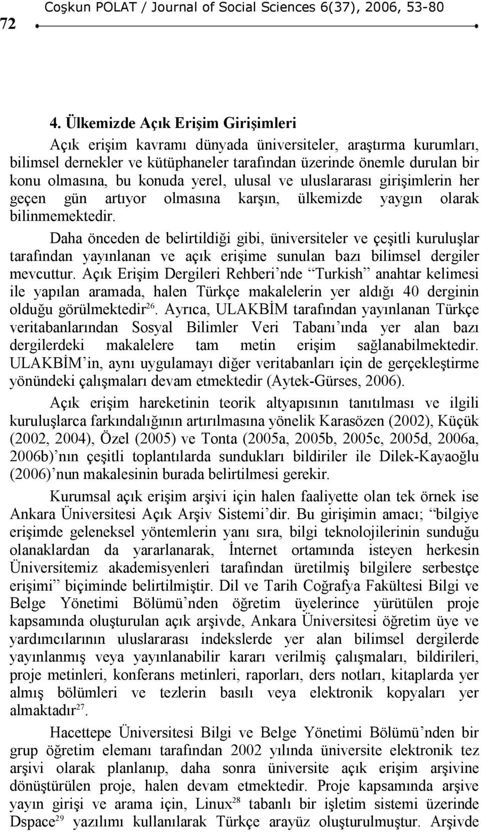 Daha önceden de belirtildiği gibi, üniversiteler ve çeşitli kuruluşlar tarafından yayınlanan ve açık erişime sunulan bazı bilimsel dergiler mevcuttur.