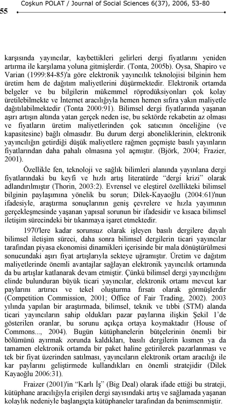 Elektronik ortamda belgeler ve bu bilgilerin mükemmel röprodüksiyonları çok kolay üretilebilmekte ve Đnternet aracılığıyla hemen hemen sıfıra yakın maliyetle dağıtılabilmektedir (Tonta 2000:91).