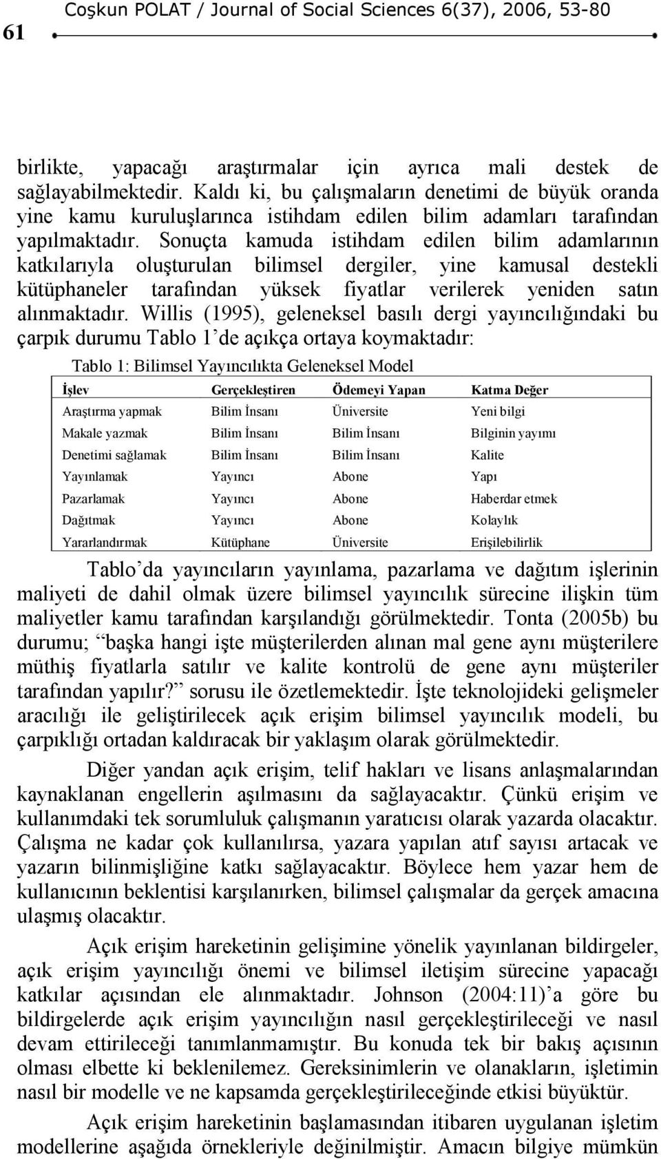 Sonuçta kamuda istihdam edilen bilim adamlarının katkılarıyla oluşturulan bilimsel dergiler, yine kamusal destekli kütüphaneler tarafından yüksek fiyatlar verilerek yeniden satın alınmaktadır.