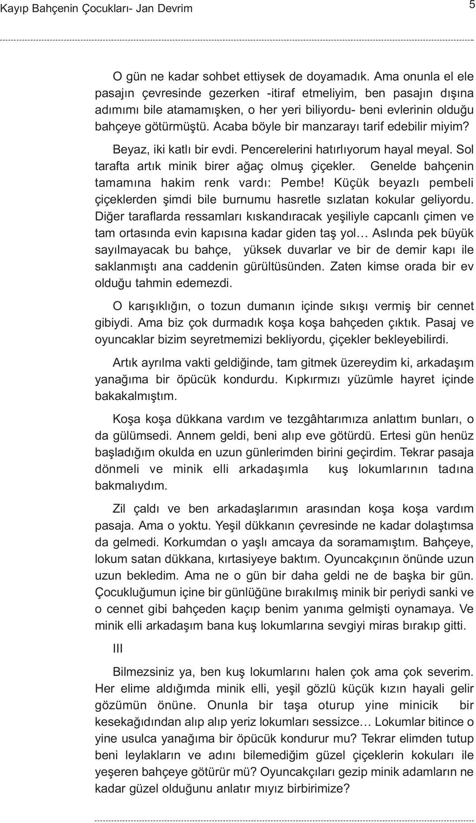 Acaba böyle bir manzarayý tarif edebilir miyim? Beyaz, iki katlý bir evdi. Pencerelerini hatýrlýyorum hayal meyal. Sol tarafta artýk minik birer aðaç olmuþ çiçekler.