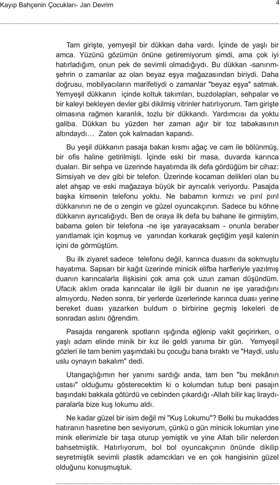 Yemyeþil dükkanýn içinde koltuk takýmlarý, buzdolaplarý, sehpalar ve bir kaleyi bekleyen devler gibi dikilmiþ vitrinler hatýrlýyorum. Tam giriþte olmasýna raðmen karanlýk, tozlu bir dükkandý.