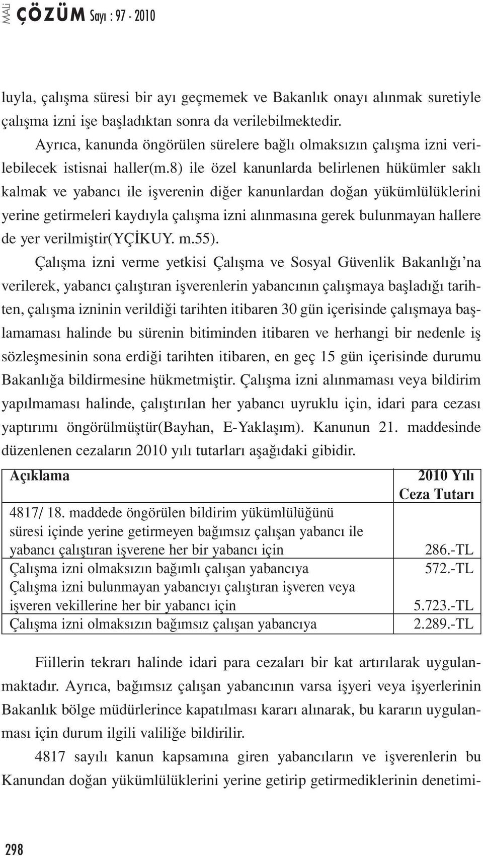 8) ile özel kanunlarda belirlenen hükümler saklı kalmak ve yabancı ile işverenin diğer kanunlardan doğan yükümlülüklerini yerine getirmeleri kaydıyla çalışma izni alınmasına gerek bulunmayan hallere