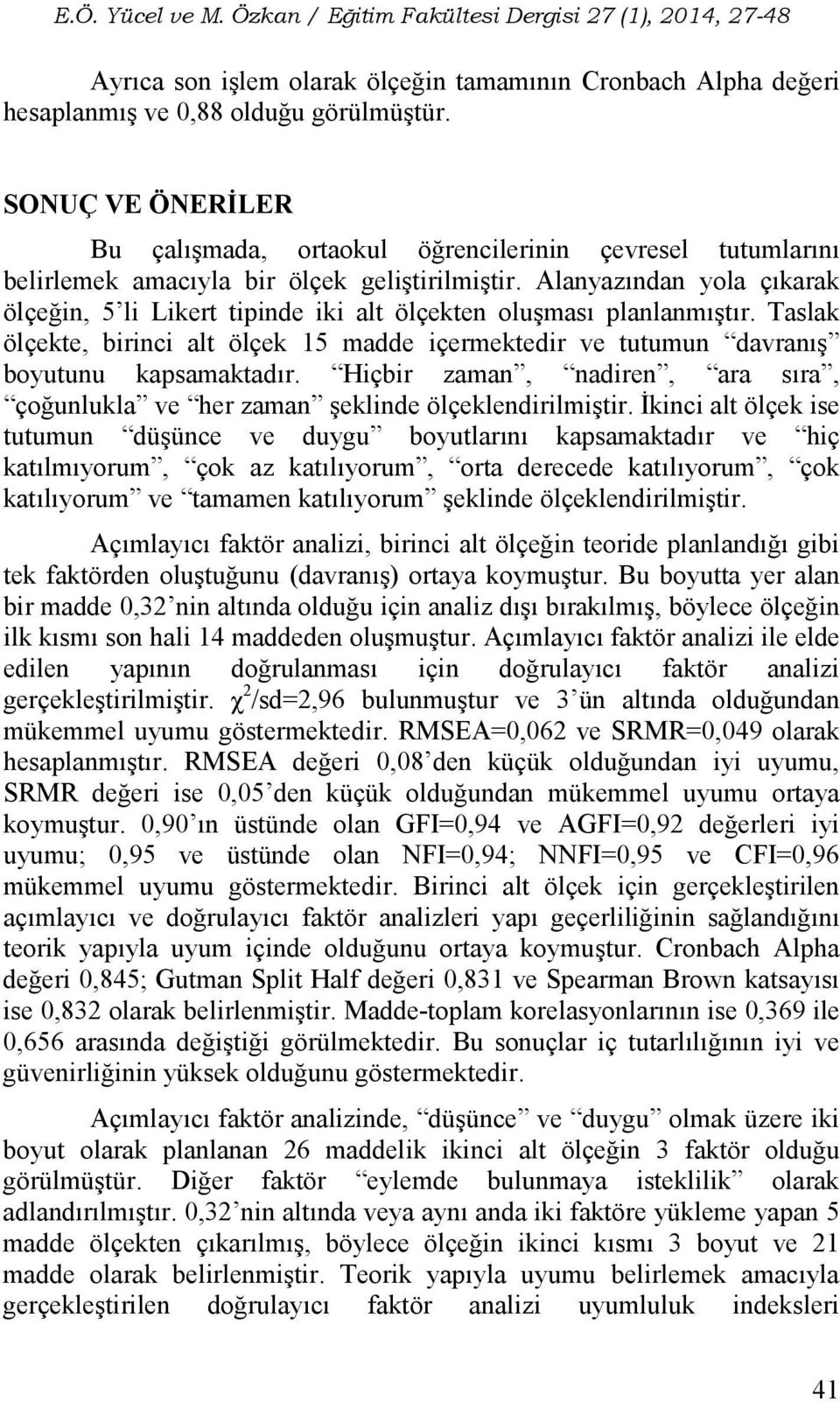 Alanyazından yola çıkarak ölçeğin, 5 li Likert tipinde iki alt ölçekten oluşması planlanmıştır. Taslak ölçekte, birinci alt ölçek 15 madde içermektedir ve tutumun davranış boyutunu kapsamaktadır.