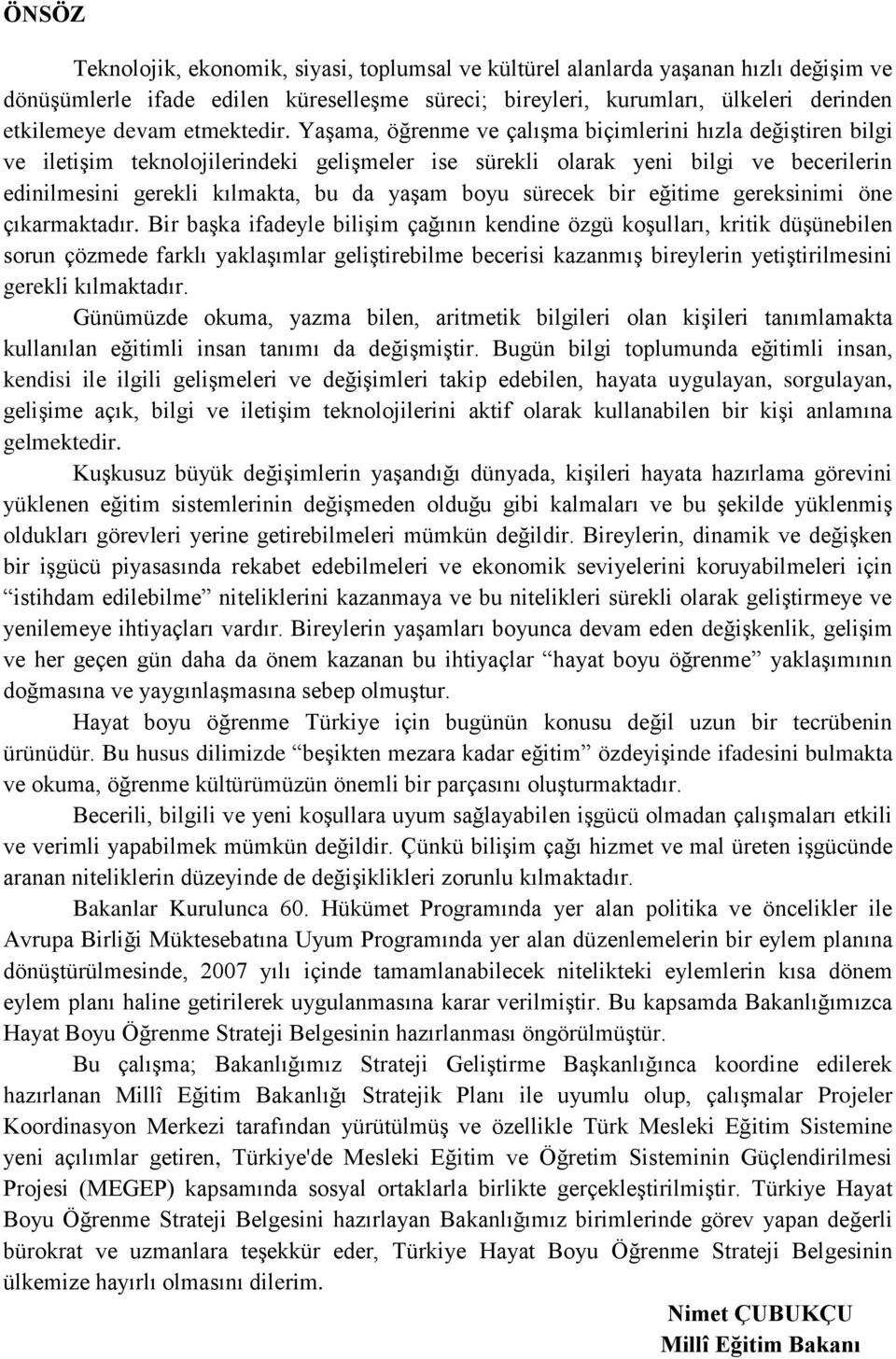 Yaşama, öğrenme ve çalışma biçimlerini hızla değiştiren bilgi ve iletişim teknolojilerindeki gelişmeler ise sürekli olarak yeni bilgi ve becerilerin edinilmesini gerekli kılmakta, bu da yaşam boyu