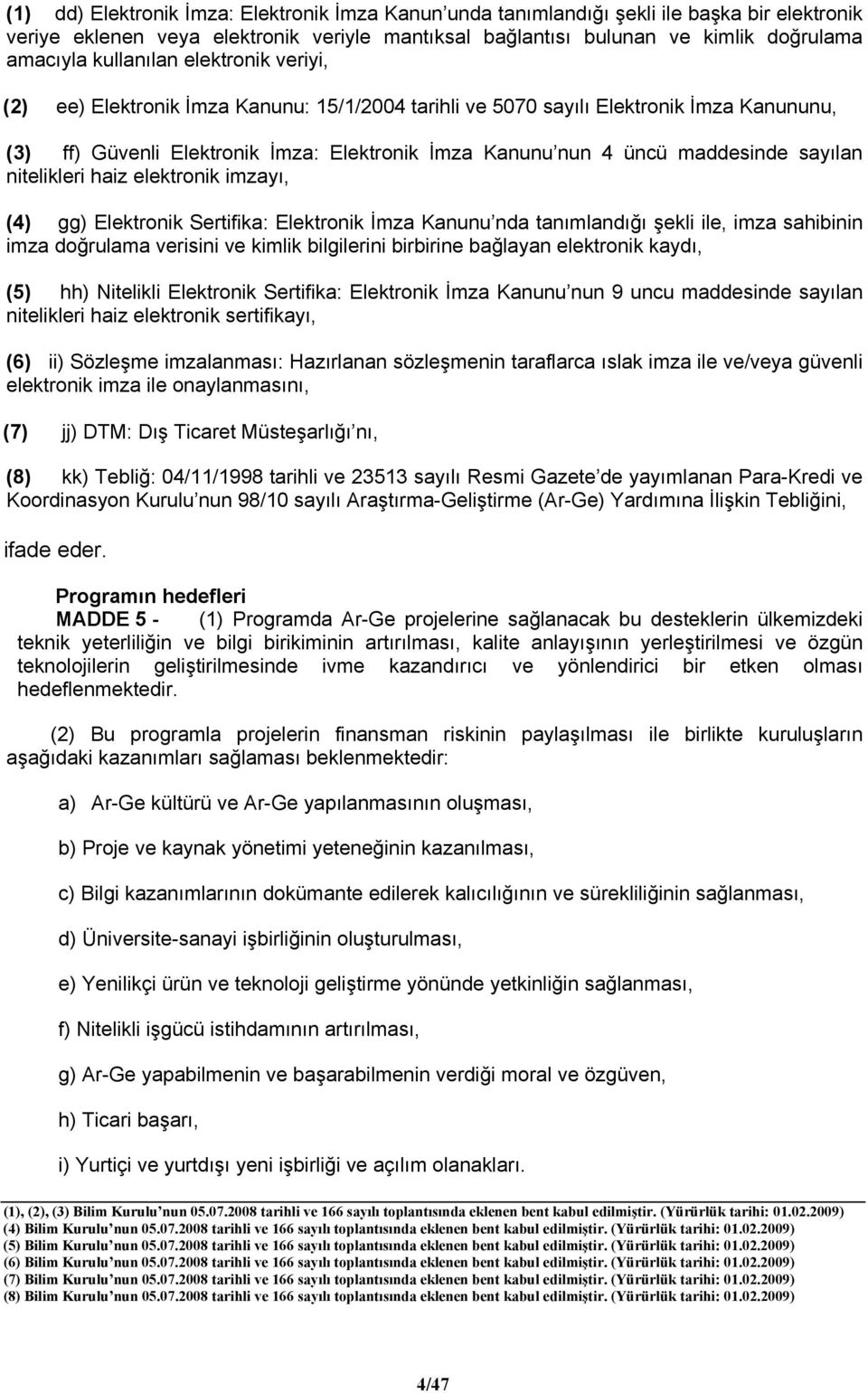 sayılan nitelikleri haiz elektronik imzayı, (4) gg) Elektronik Sertifika: Elektronik İmza Kanunu nda tanımlandığı şekli ile, imza sahibinin imza doğrulama verisini ve kimlik bilgilerini birbirine