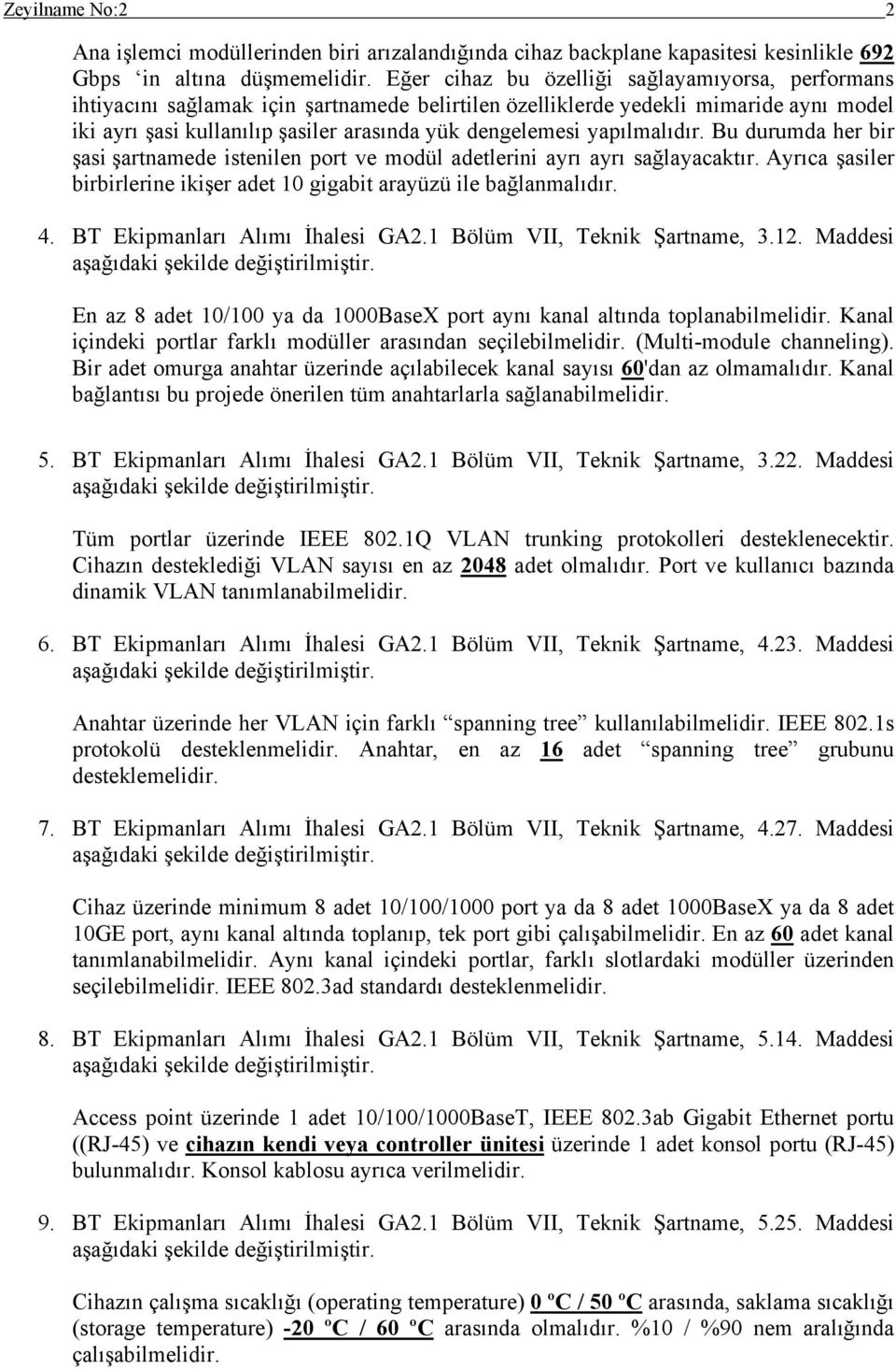 yapılmalıdır. Bu durumda her bir şasi şartnamede istenilen port ve modül adetlerini ayrı ayrı sağlayacaktır. Ayrıca şasiler birbirlerine ikişer adet 10 gigabit arayüzü ile bağlanmalıdır. 4.