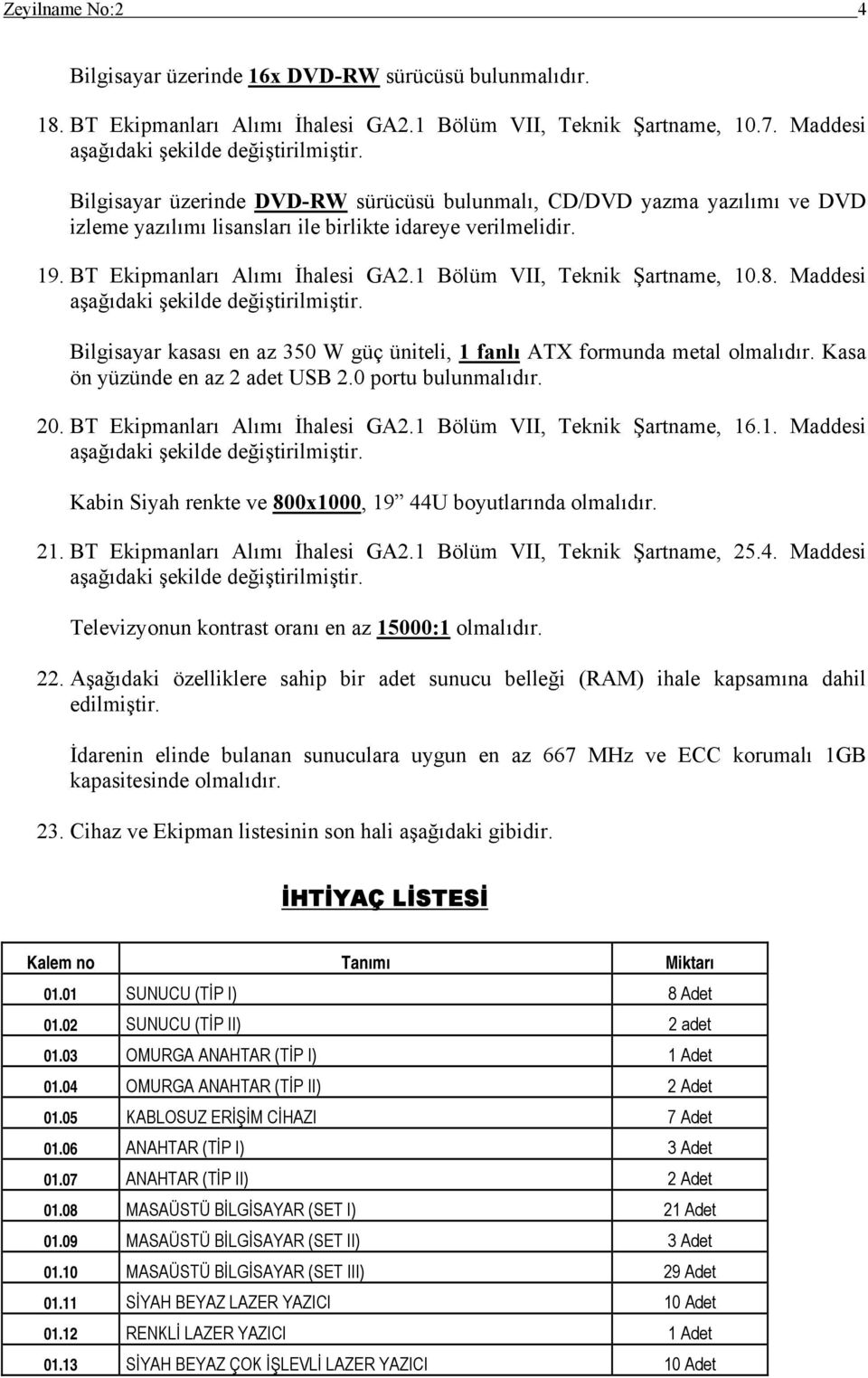 1 Bölüm VII, Teknik Şartname, 10.8. Maddesi Bilgisayar kasası en az 350 W güç üniteli, 1 fanlı ATX formunda metal olmalıdır. Kasa ön yüzünde en az 2 adet USB 2.0 portu bulunmalıdır. 20.