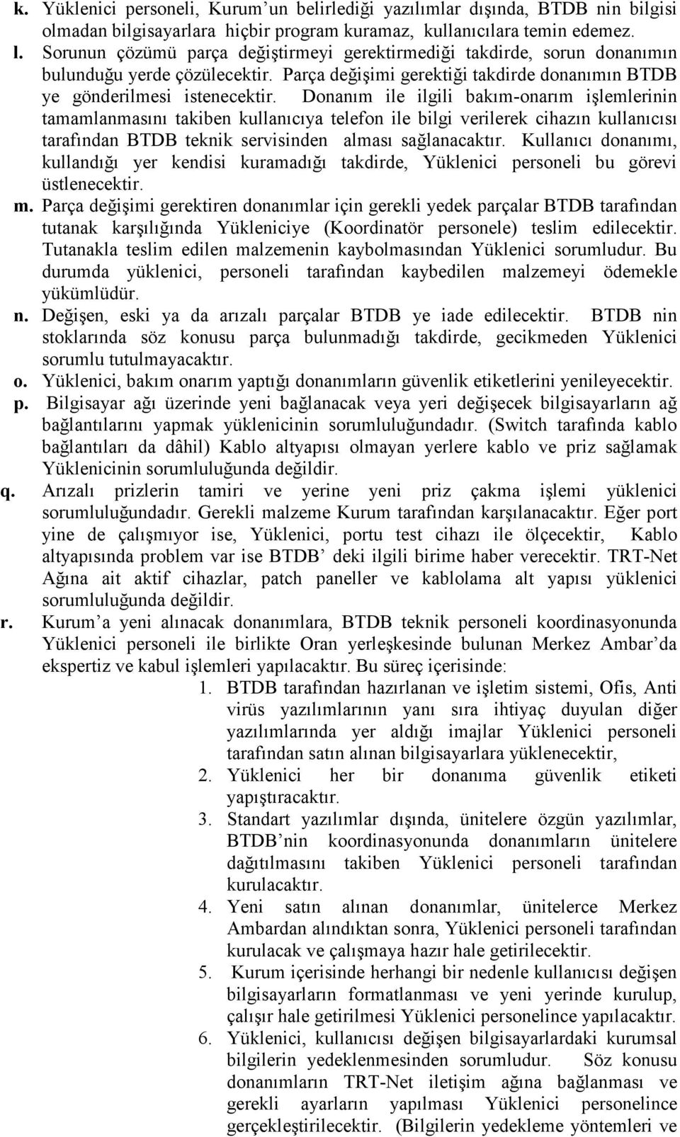 Donanım ile ilgili bakım-onarım işlemlerinin tamamlanmasını takiben kullanıcıya telefon ile bilgi verilerek cihazın kullanıcısı tarafından BTDB teknik servisinden alması sağlanacaktır.