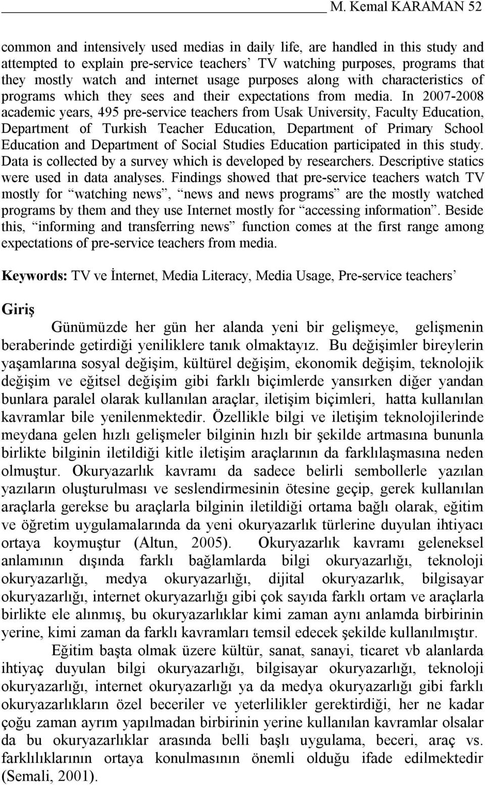 In 2007-2008 academic years, 495 pre-service teachers from Usak University, Faculty Education, Department of Turkish Teacher Education, Department of Primary School Education and Department of Social