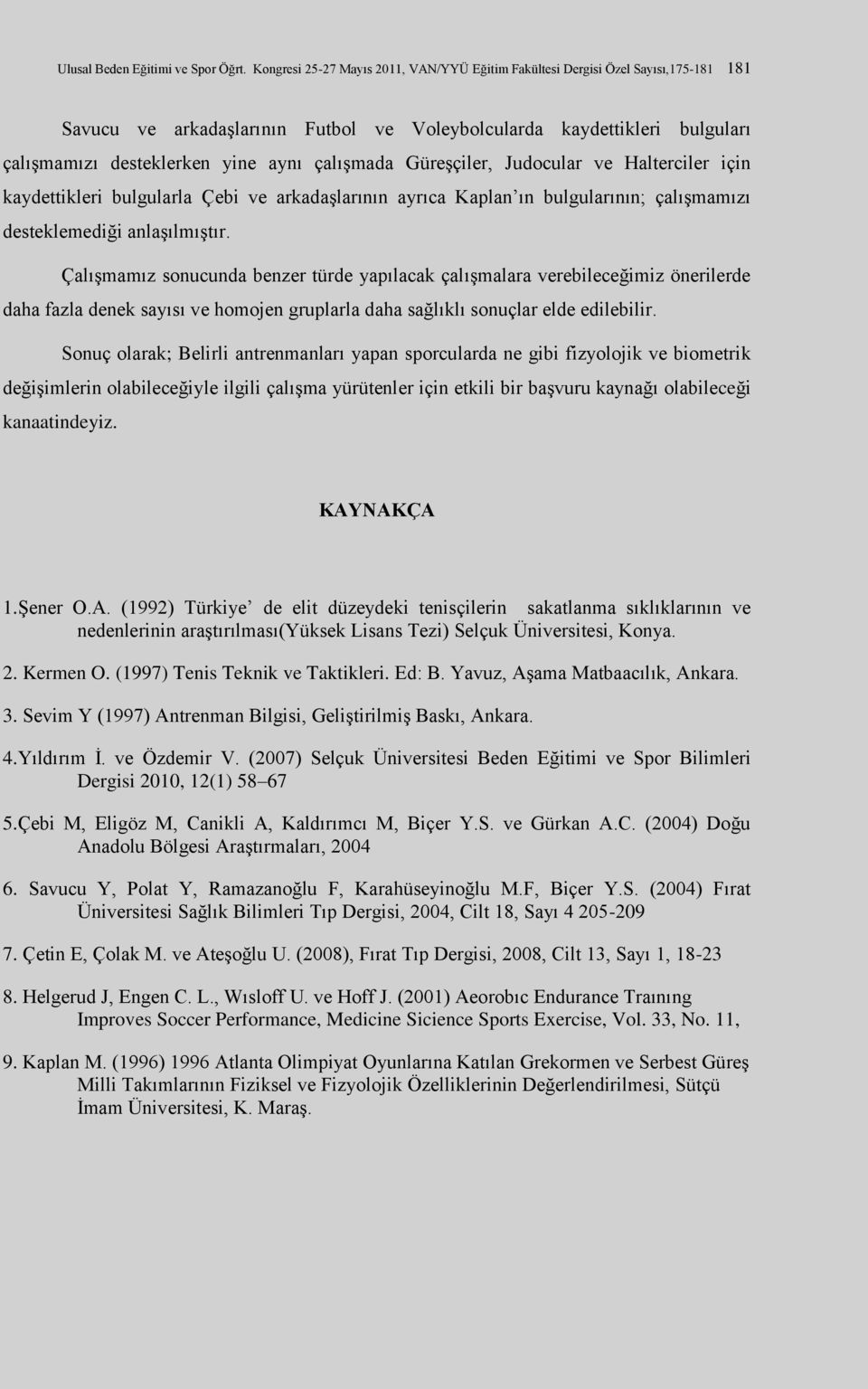 çalışmada Güreşçiler, Judocular ve Halterciler için kaydettikleri bulgularla Çebi ve arkadaşlarının ayrıca Kaplan ın bulgularının; çalışmamızı desteklemediği anlaşılmıştır.