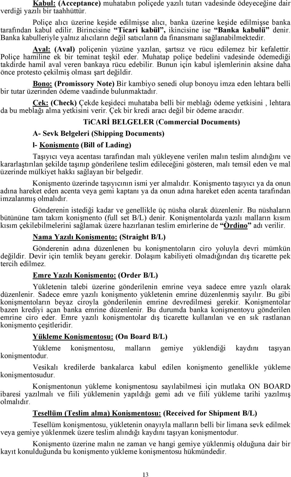 Banka kabulleriyle yalnız alıcıların değil satıcıların da finansmanı sağlanabilmektedir. Aval: (Aval) poliçenin yüzüne yazılan, şartsız ve rücu edilemez bir kefalettir.