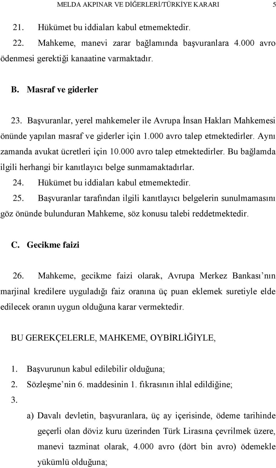 000 avro talep etmektedirler. Bu bağlamda ilgili herhangi bir kanıtlayıcı belge sunmamaktadırlar. 24. Hükümet bu iddiaları kabul etmemektedir. 25.