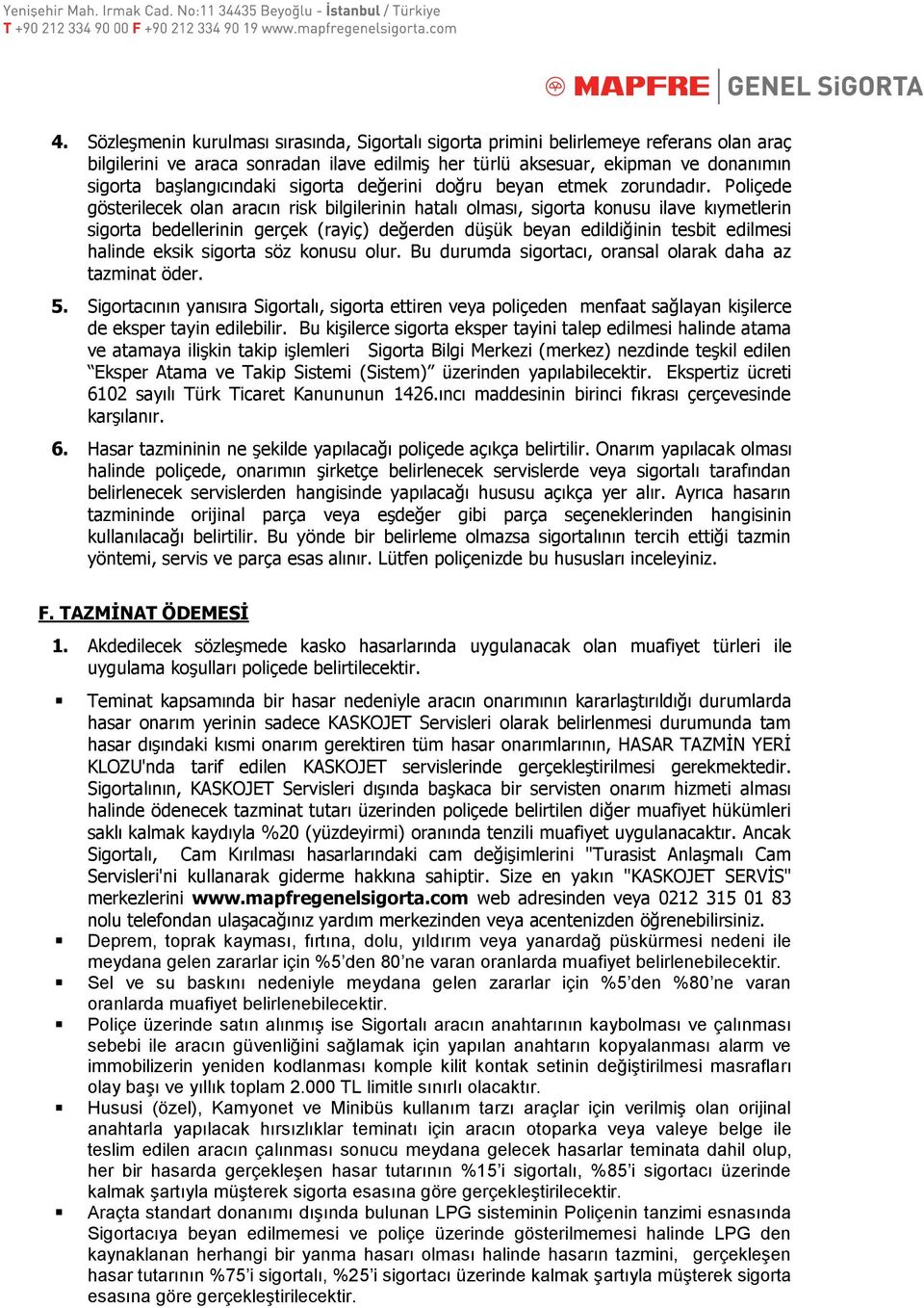 Poliçede gösterilecek olan aracın risk bilgilerinin hatalı olması, sigorta konusu ilave kıymetlerin sigorta bedellerinin gerçek (rayiç) değerden düşük beyan edildiğinin tesbit edilmesi halinde eksik