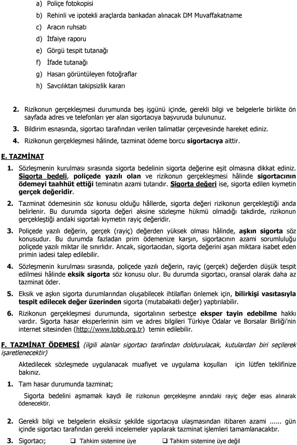 Rizikonun gerçekleşmesi durumunda beş işgünü içinde, gerekli bilgi ve belgelerle birlikte ön sayfada adres ve telefonları yer alan sigortacıya başvuruda bulununuz. 3.