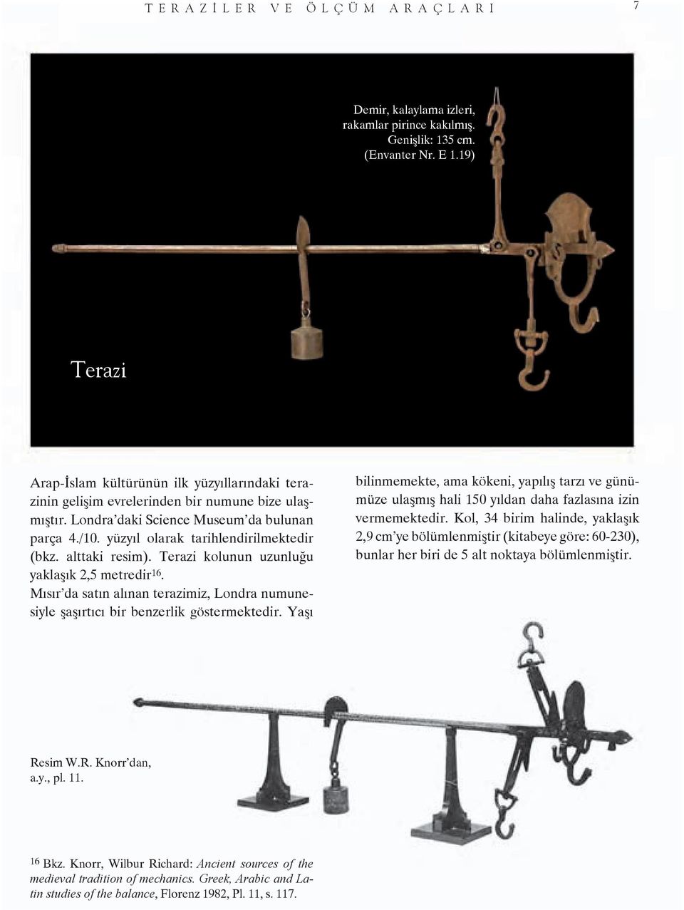 yüzyıl olarak tarihlendirilmektedir (bkz. alttaki resim). Terazi kolunun uzunluğu yaklaşık 2,5 metredir 16. Mısır da satın alınan terazimiz, Londra numunesiyle şaşırtıcı bir benzerlik göstermektedir.