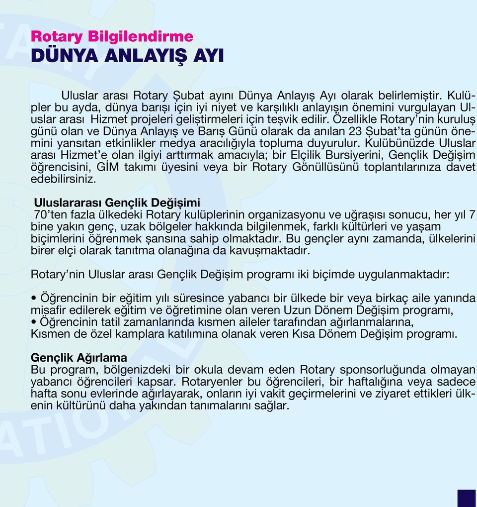 Özellikle Rotary nin kuruluş günü olan ve Dünya Anlayış ve Barış Günü olarak da anılan 23 Şubat ta günün önemini yansıtan etkinlikler medya aracılığıyla topluma duyurulur.