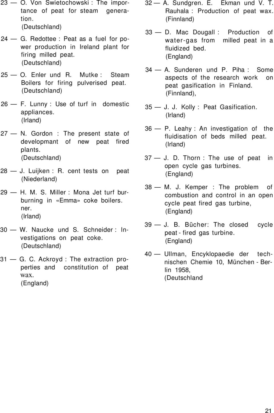 (Deutschland) 28 J. Luijken : R. cent tests on peat (Niederland) 29 H. M. S. Miller : Mona Jet turf burburning in «Emma» coke boilers. ner. 30 W. Naucke und S. Schneider : Investigations on peat coke.