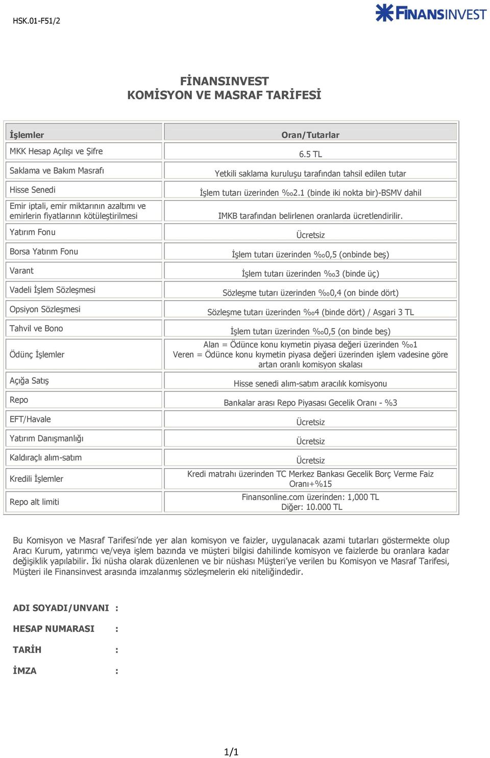 5 TL Yetkili saklama kuruluşu tarafından tahsil edilen tutar İşlem tutarı üzerinden 2.1 (binde iki nokta bir)-bsmv dahil IMKB tarafından belirlenen oranlarda ücretlendirilir.