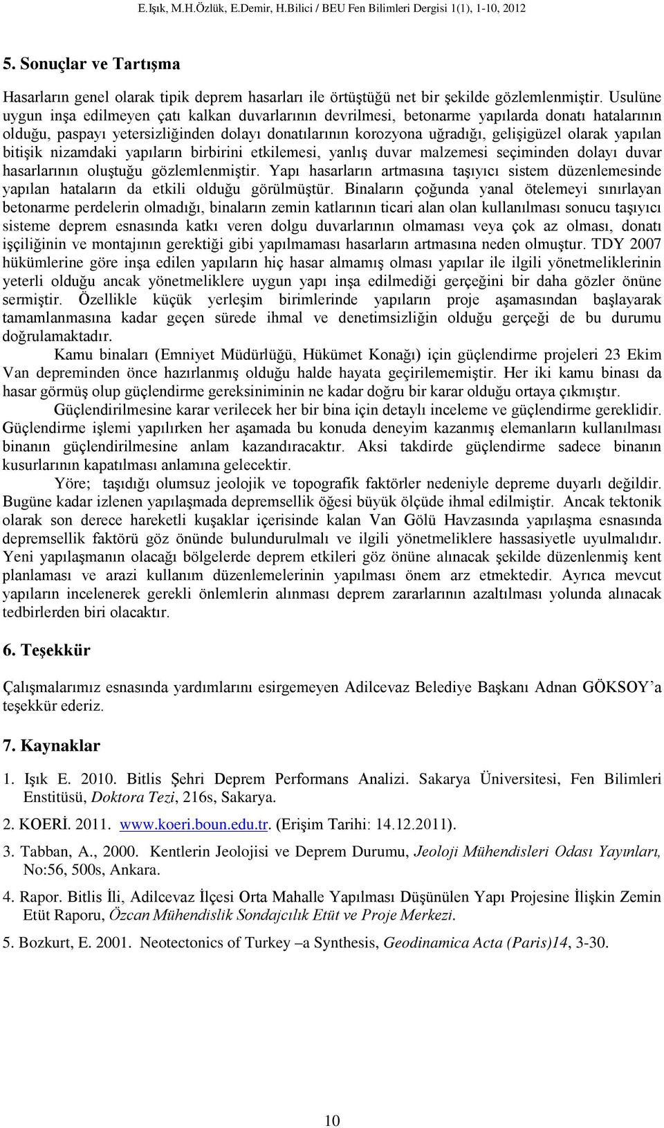 yapılan bitişik nizamdaki yapıların birbirini etkilemesi, yanlış duvar malzemesi seçiminden dolayı duvar hasarlarının oluştuğu gözlemlenmiştir.