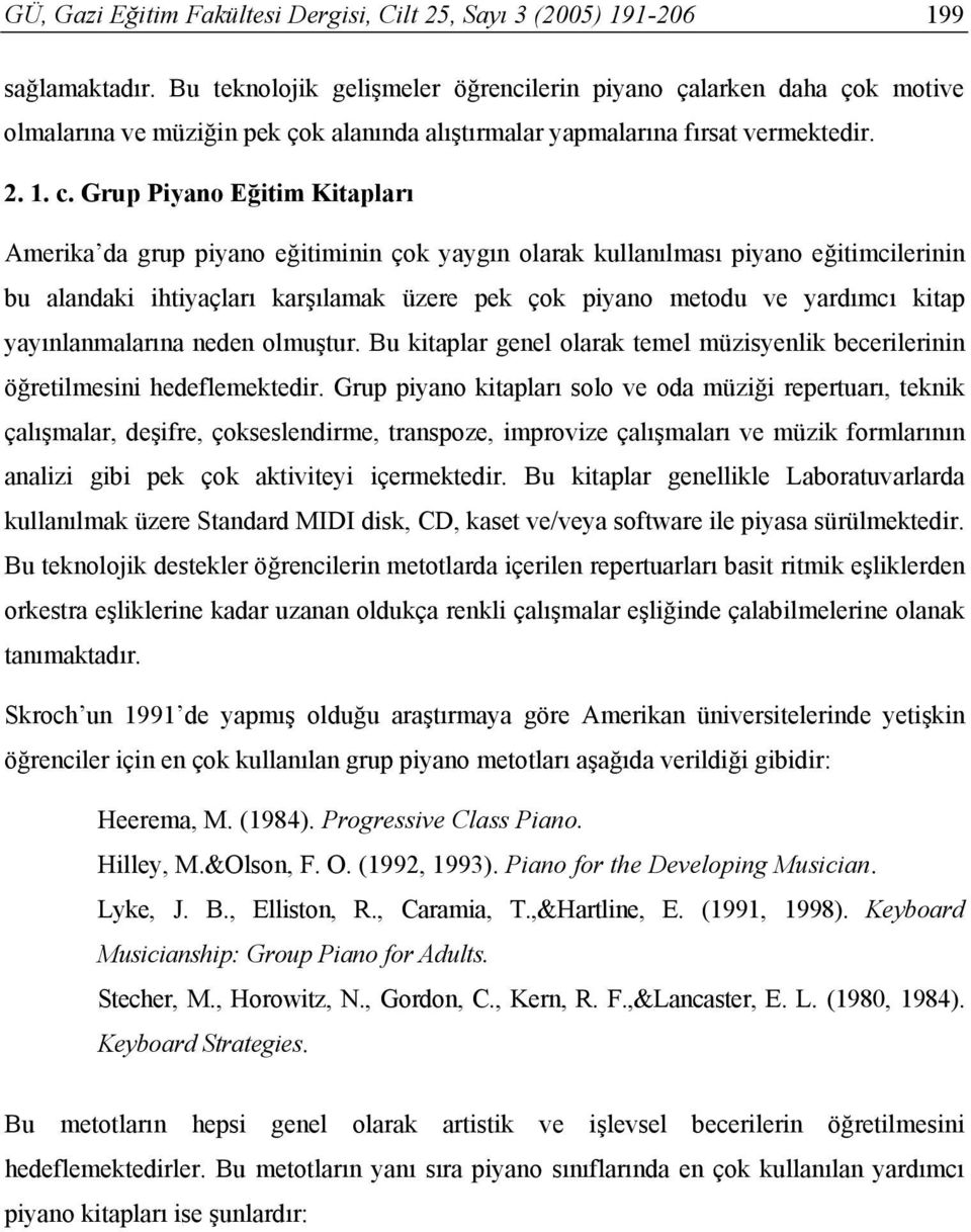 Grup Piyano Eğitim Kitapları Amerika da grup piyano eğitiminin çok yaygın olarak kullanılması piyano eğitimcilerinin bu alandaki ihtiyaçları karşılamak üzere pek çok piyano metodu ve yardımcı kitap