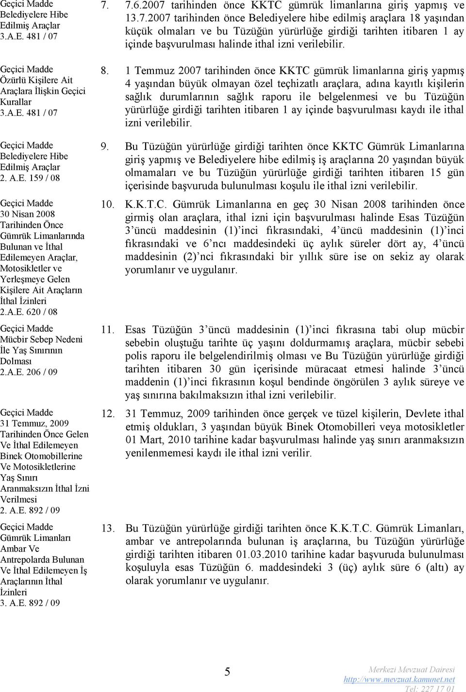 A.E. 892 / 09 Gümrük Limanları Ambar Ve Antrepolarda Bulunan Ve İthal Edilemeyen İş Araçlarının İthal İzinleri 3. A.E. 892 / 09 7. 7.6.2007 tarihinden önce KKTC gümrük limanlarına giriş yapmış ve 13.