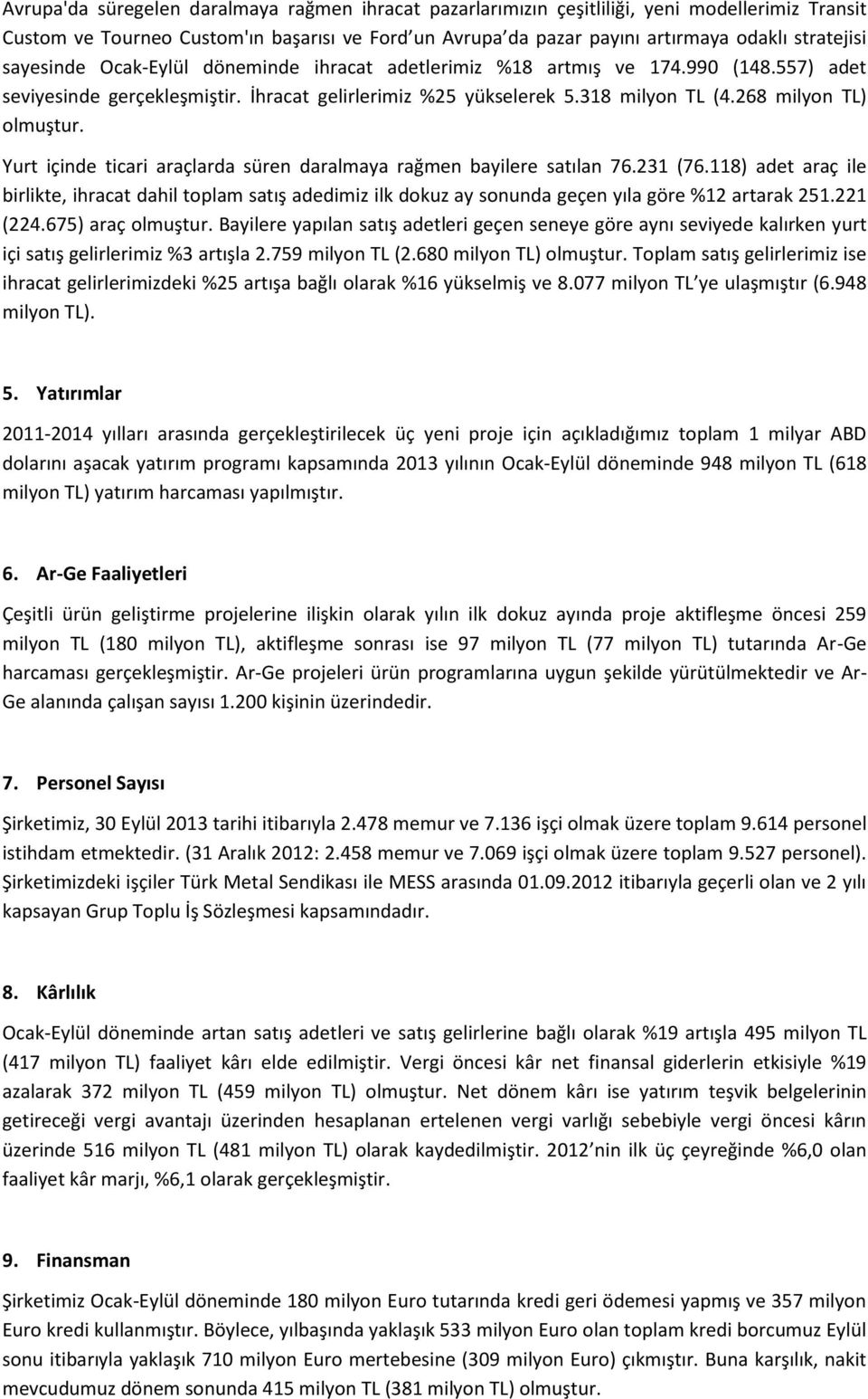 Yurt içinde ticari araçlarda süren daralmaya rağmen bayilere satılan 76.231 (76.118) adet araç ile birlikte, ihracat dahil toplam satış adedimiz ilk dokuz ay sonunda geçen yıla göre %12 artarak 251.