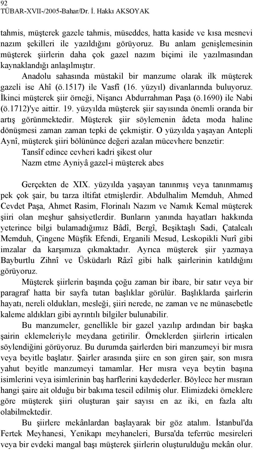 1517) ile Vasfî (16. yüzyıl) divanlarında buluyoruz. İkinci müşterek şiir örneği, Nişancı Abdurrahman Paşa (ö.1690) ile Nabi (ö.1712)'ye aittir. 19.