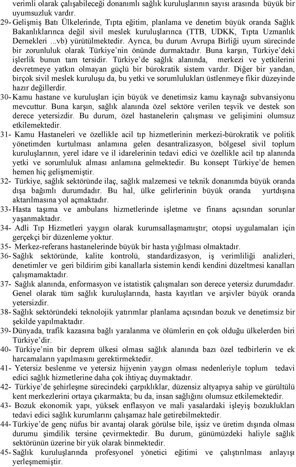 Ayrıca, bu durum Avrupa Birliği uyum sürecinde bir zorunluluk olarak Türkiye nin önünde durmaktadır. Buna karşın, Türkiye deki işlerlik bunun tam tersidir.