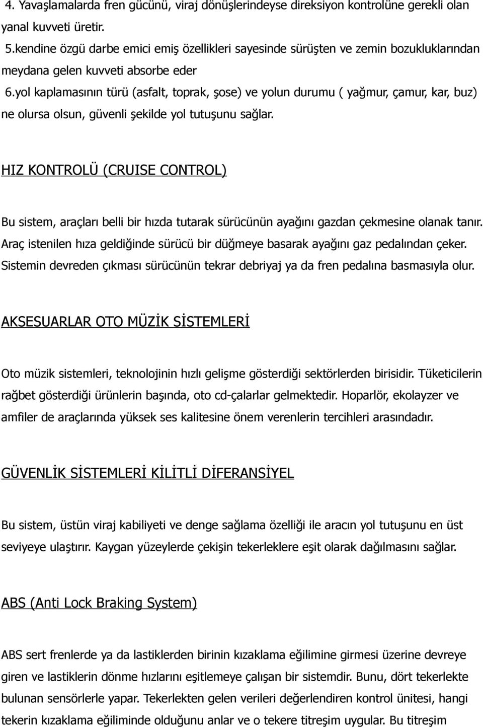 yol kaplamasının türü (asfalt, toprak, şose) ve yolun durumu ( yağmur, çamur, kar, buz) ne olursa olsun, güvenli şekilde yol tutuşunu sağlar.