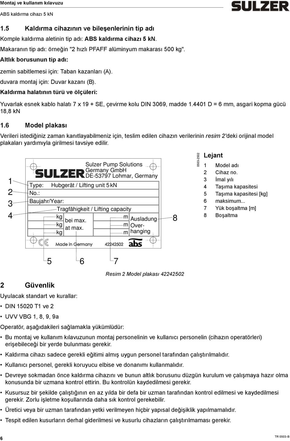 Kaldıra halatının türü ve ölçüleri: Yuvarlak esnek kablo halatı 7 x 19 + SE, çevire kolu DIN 3069, adde 1.4401 D = 6, asgari kopa gücü 18,8 kn 1.