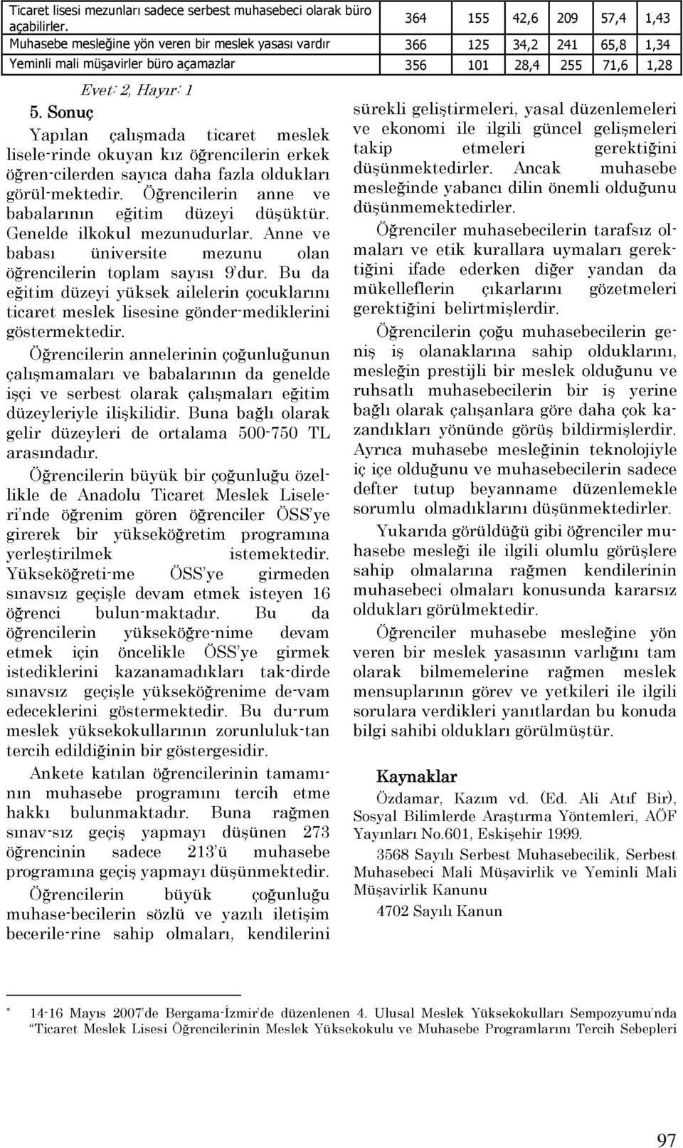 Sonuç Yapılan çalışmada ticaret meslek lisele-rinde okuyan kız öğrencilerin erkek öğren-cilerden sayıca daha fazla oldukları görül-mektedir. Öğrencilerin anne ve babalarının eğitim düzeyi düşüktür.