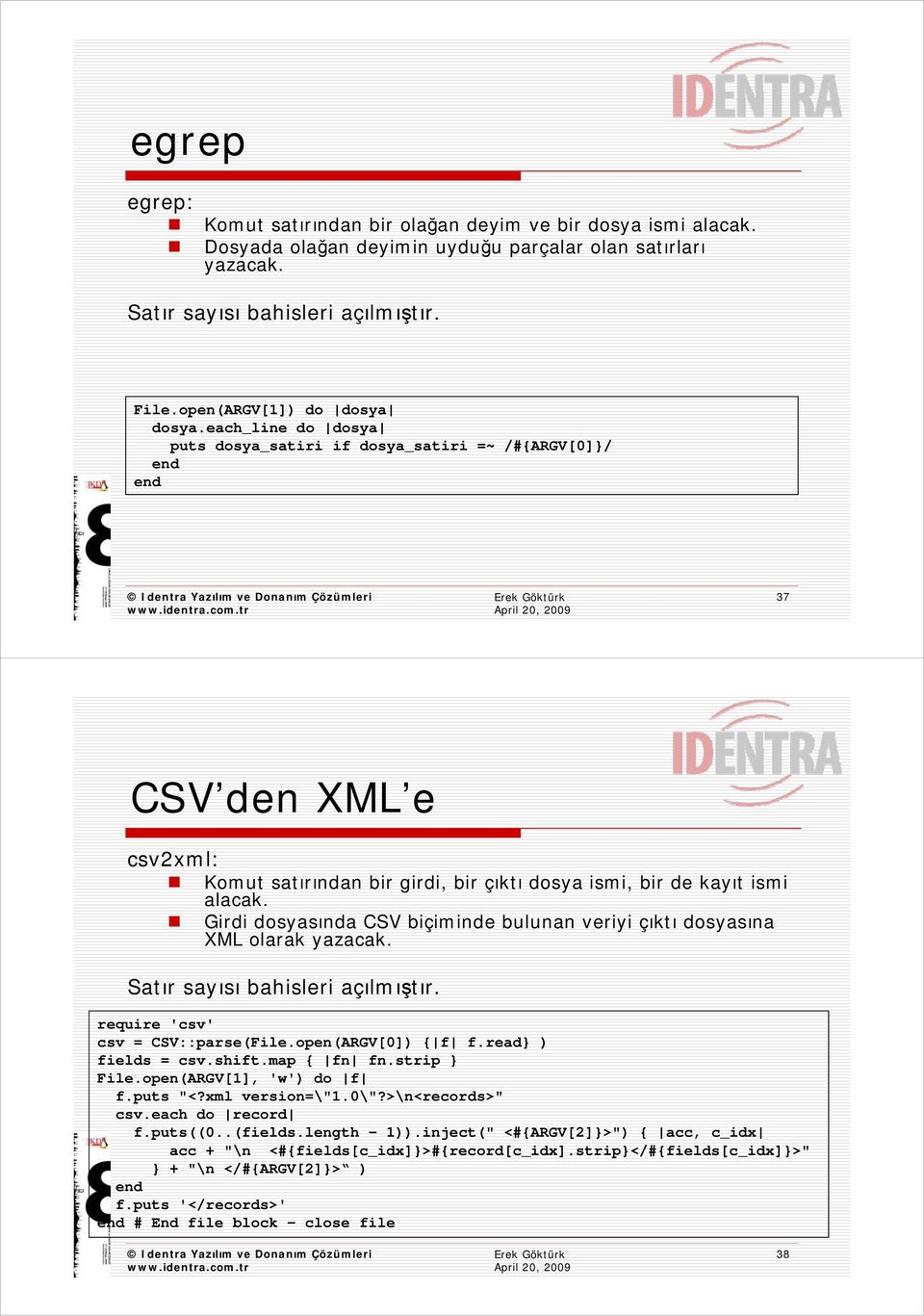 Girdi dosyasında CSV biçiminde bulunan veriyi çıktı dosyasına XML olarak yazacak. Satır sayısı bahisleri açılmıştır. require 'csv' csv = CSV::parse(File.open(ARGV[0]) { f f.read} ) fields = csv.shift.