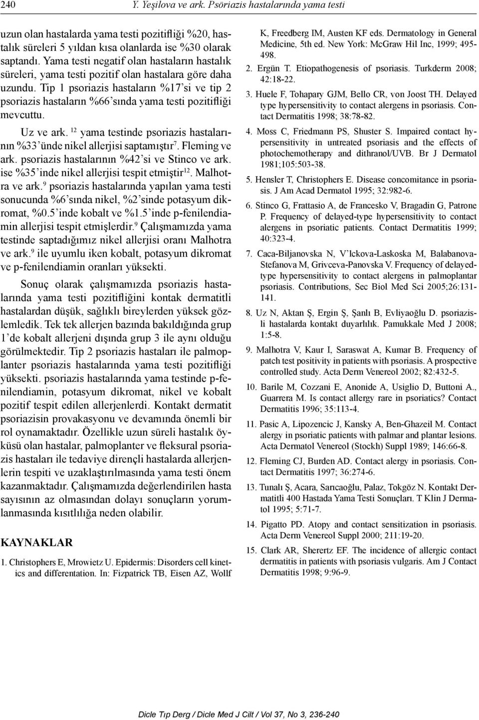 Tip 1 psoriazis hastaların %17 si ve tip 2 psoriazis hastaların %66 sında yama testi pozitifliği mevcuttu. Uz ve ark. 12 yama testinde psoriazis hastalarının %33 ünde nikel allerjisi saptamıştır 7.