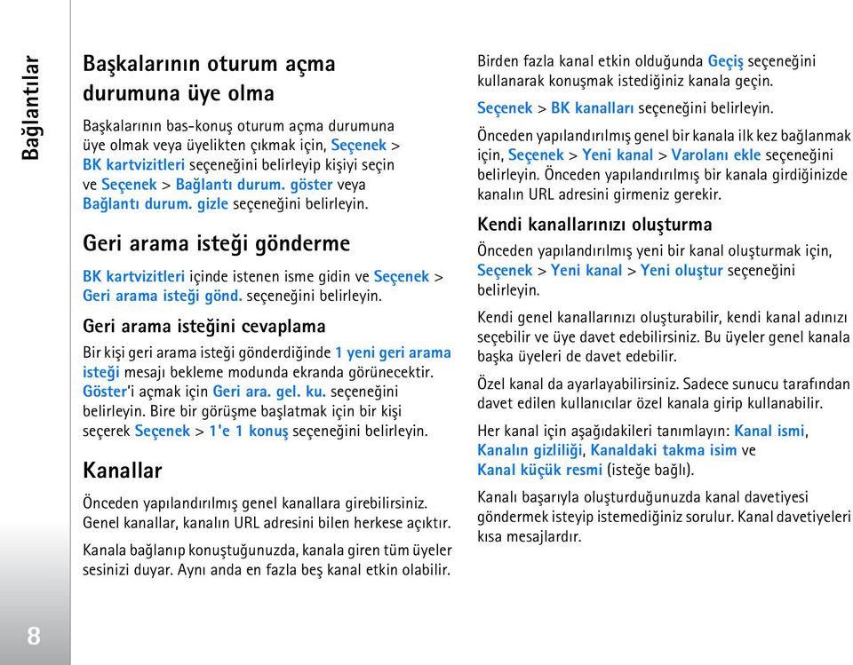 seçeneðini belirleyin. Geri arama isteðini cevaplama Bir kiþi geri arama isteði gönderdiðinde 1 yeni geri arama isteði mesajý bekleme modunda ekranda görünecektir. Göster i açmak için Geri ara. gel.