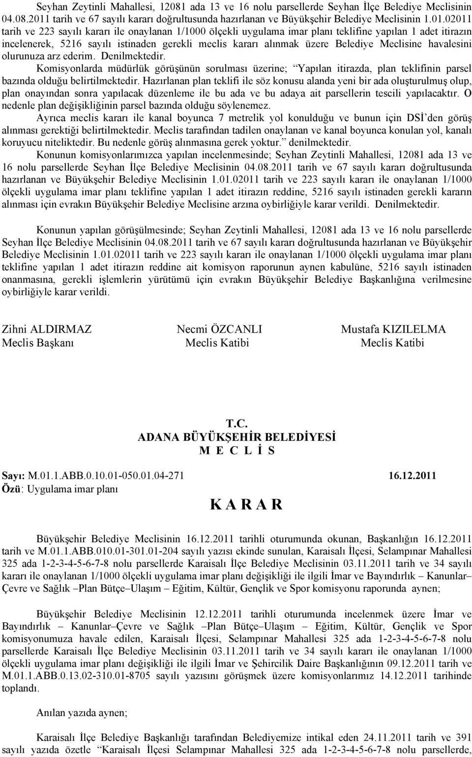 02011 tarih ve 223 sayılı kararı ile onaylanan 1/1000 ölçekli uygulama imar planı teklifine yapılan 1 adet itirazın incelenerek, 5216 sayılı istinaden gerekli meclis kararı alınmak üzere Belediye