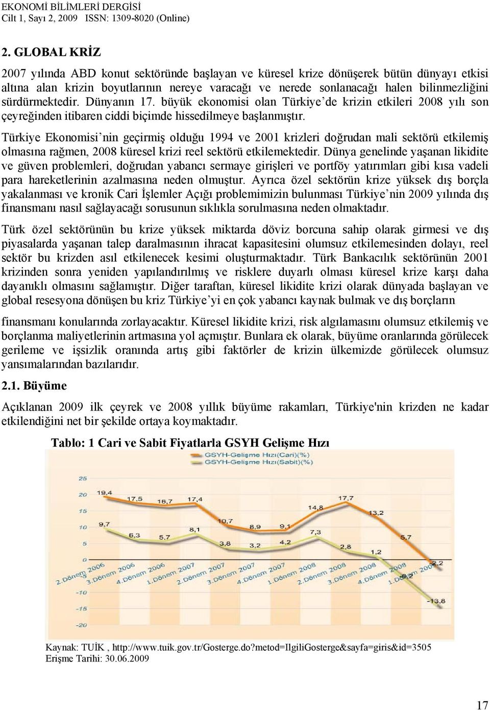 Türkiye Ekonomisi nin geçirmiş olduğu 1994 ve 2001 krizleri doğrudan mali sektörü etkilemiş olmasına rağmen, 2008 küresel krizi reel sektörü etkilemektedir.