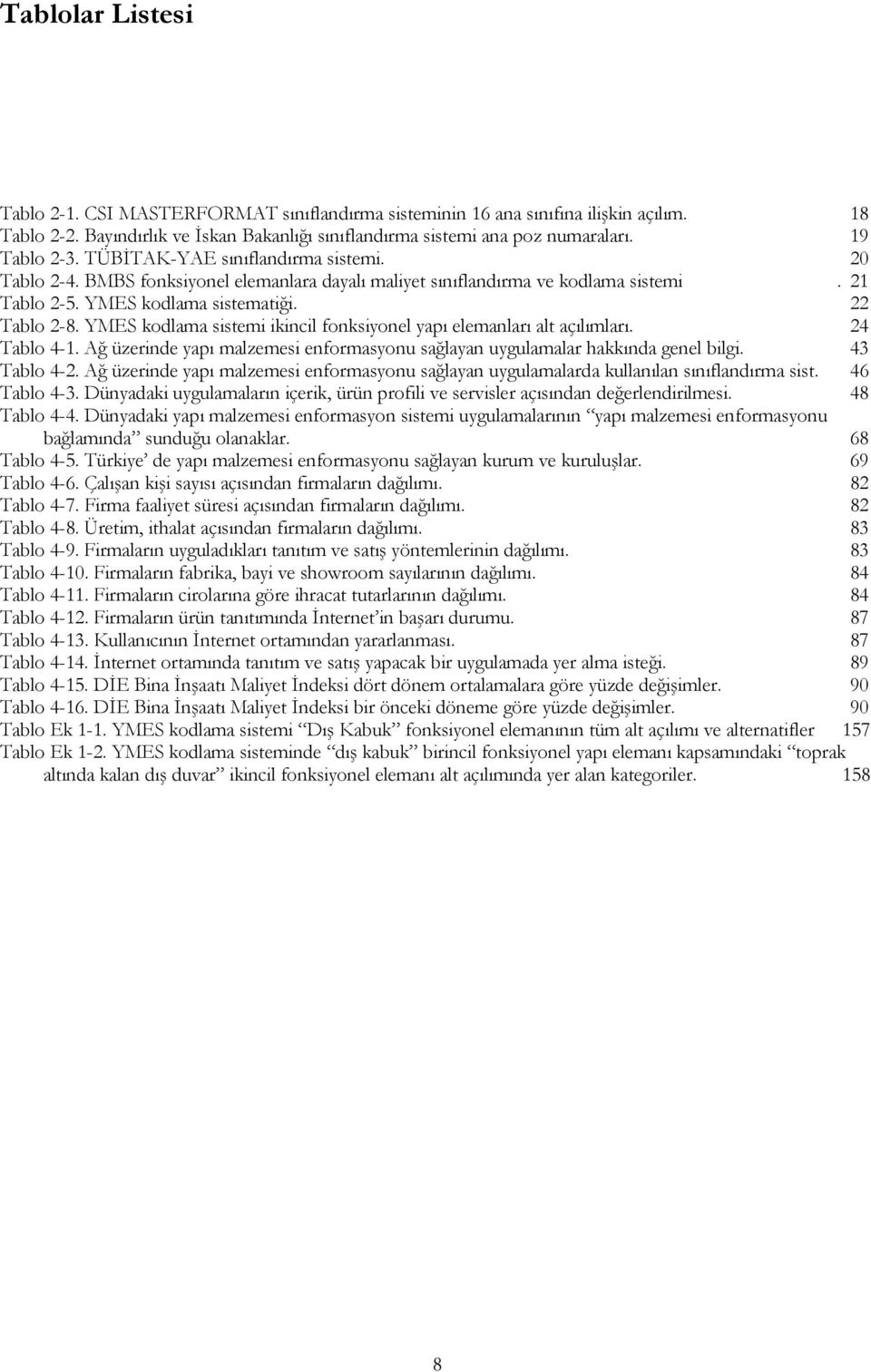 YMES kodlama sistemi ikincil fonksiyonel yapı elemanları alt açılımları. 24 Tablo 4-1. Ağ üzerinde yapı malzemesi enformasyonu sağlayan uygulamalar hakkında genel bilgi. 43 Tablo 4-2.