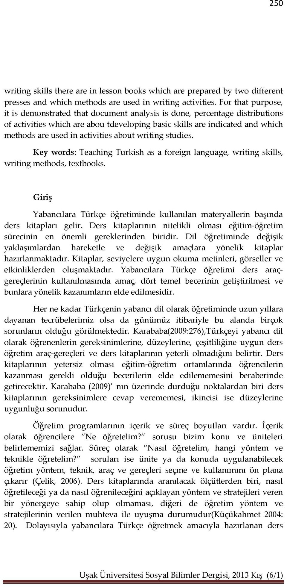 activities about writing studies. Key words: Teaching Turkish as a foreign language, writing skills, writing methods, textbooks.