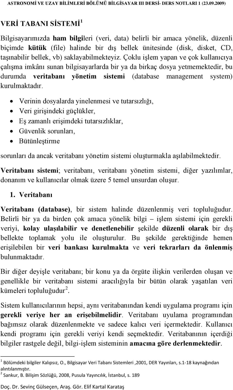 Çoklu işlem yapan ve çok kullanıcıya çalışma imkânı sunan bilgisayarlarda bir ya da birkaç dosya yetmemektedir, bu durumda veritabanı yönetim sistemi (database management system) kurulmaktadır.